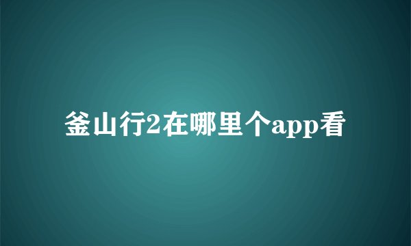 釜山行2在哪里个app看