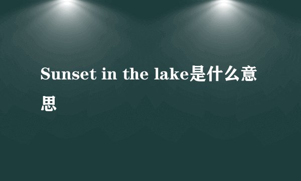 Sunset in the lake是什么意思