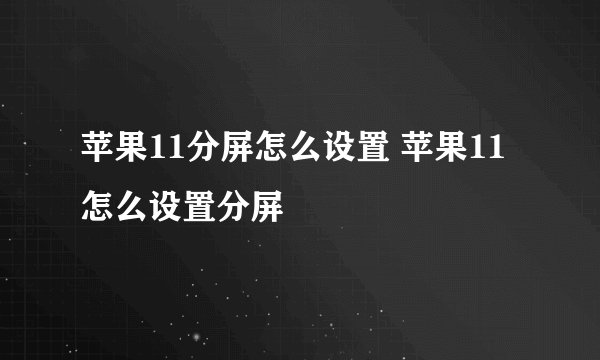 苹果11分屏怎么设置 苹果11怎么设置分屏