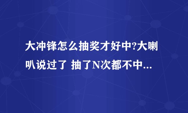 大冲锋怎么抽奖才好中?大喇叭说过了 抽了N次都不中枪地??