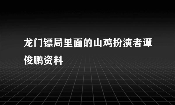 龙门镖局里面的山鸡扮演者谭俊鹏资料