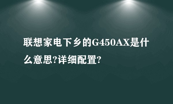 联想家电下乡的G450AX是什么意思?详细配置?