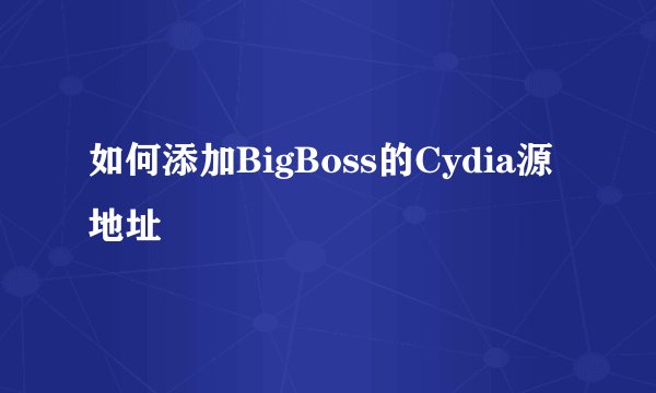 如何添加BigBoss的Cydia源地址