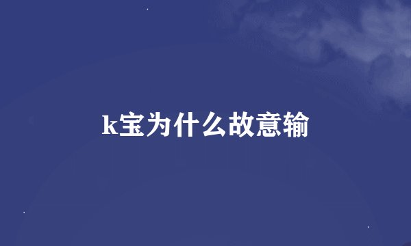 k宝为什么故意输