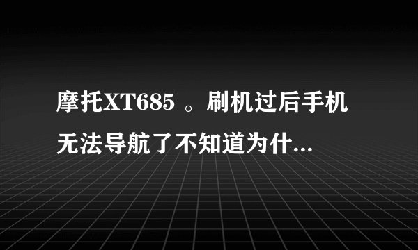 摩托XT685 。刷机过后手机无法导航了不知道为什么..其他一切正常..辅助GPS设定是干嘛的里面都没设置过..