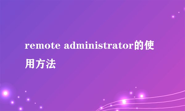 remote administrator的使用方法
