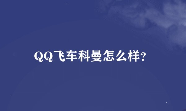 QQ飞车科曼怎么样？