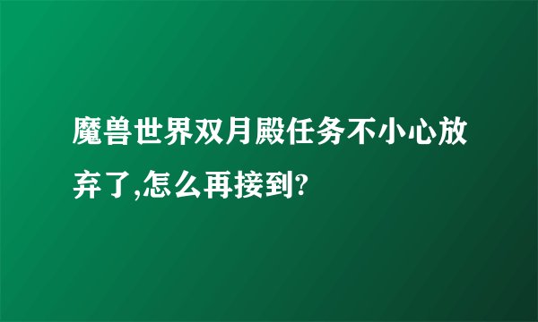魔兽世界双月殿任务不小心放弃了,怎么再接到?