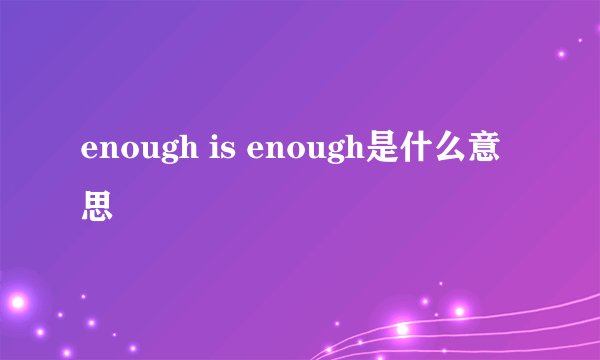 enough is enough是什么意思
