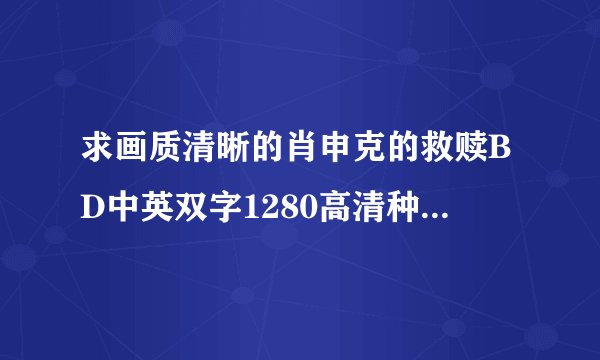 求画质清晰的肖申克的救赎BD中英双字1280高清种子下载，