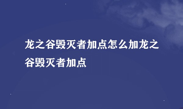 龙之谷毁灭者加点怎么加龙之谷毁灭者加点