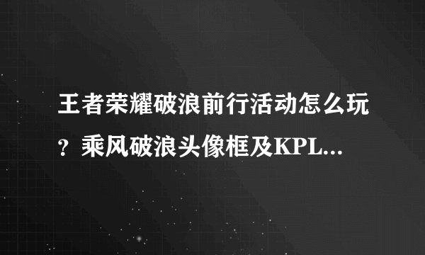 王者荣耀破浪前行活动怎么玩？乘风破浪头像框及KPL限定皮肤获取攻略