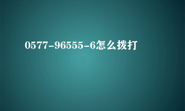0577-96555-6怎么拨打