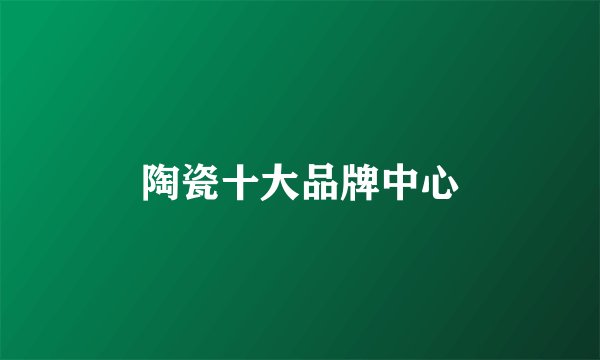 陶瓷十大品牌中心