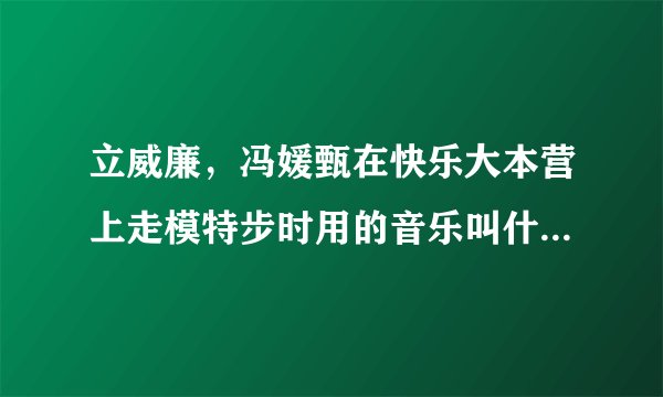 立威廉，冯媛甄在快乐大本营上走模特步时用的音乐叫什么名字？急（英文去）