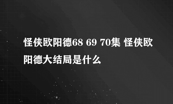 怪侠欧阳德68 69 70集 怪侠欧阳德大结局是什么