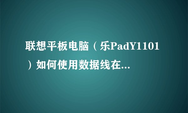 联想平板电脑(乐PadY1101)如何使用数据线在其他电脑上下载文件,现在直接联机后显示无法使用。