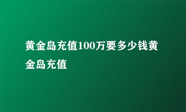 黄金岛充值100万要多少钱黄金岛充值