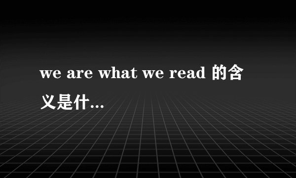 we are what we read 的含义是什么 英语作文的题目 需要仔细一点的解答