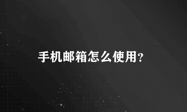 手机邮箱怎么使用？