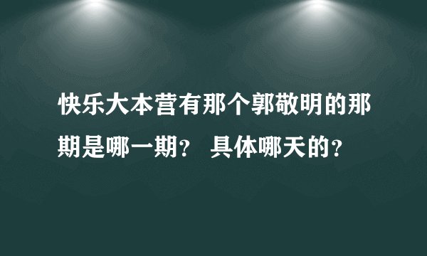 快乐大本营有那个郭敬明的那期是哪一期？ 具体哪天的？
