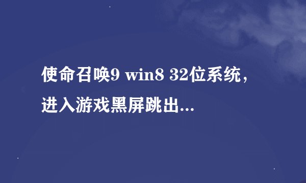使命召唤9 win8 32位系统，进入游戏黑屏跳出，如何解决？
