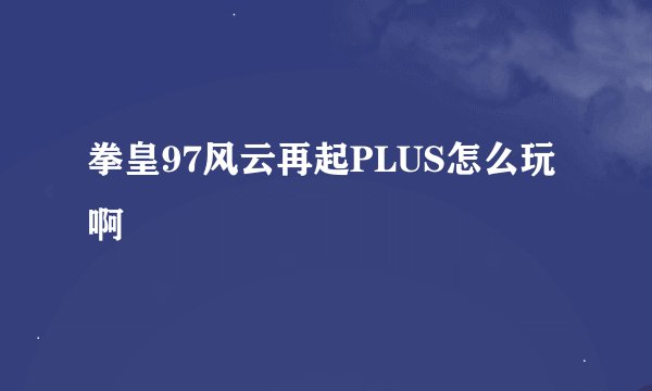 拳皇97风云再起PLUS怎么玩啊