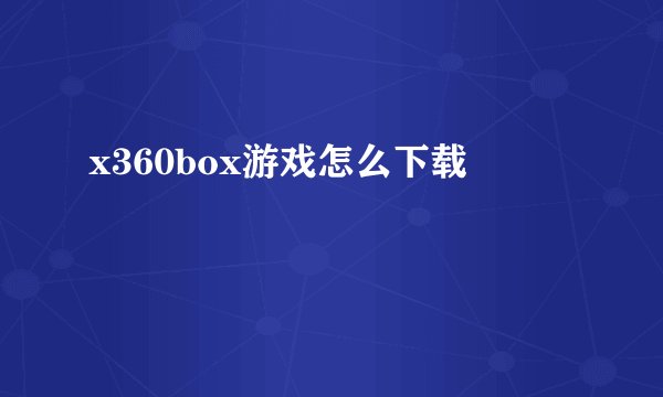 x360box游戏怎么下载