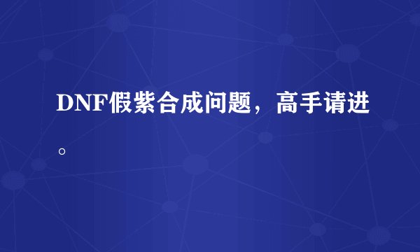 DNF假紫合成问题，高手请进。