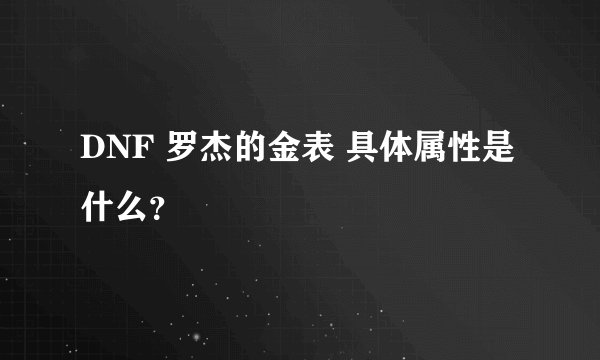 DNF 罗杰的金表 具体属性是什么？