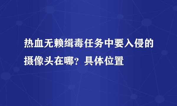 热血无赖缉毒任务中要入侵的摄像头在哪？具体位置