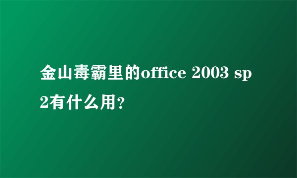 金山毒霸里的office 2003 sp2有什么用？