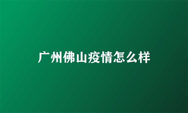 广州佛山疫情怎么样