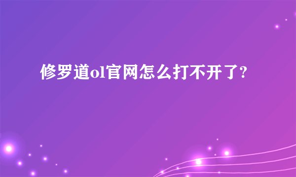 修罗道ol官网怎么打不开了?