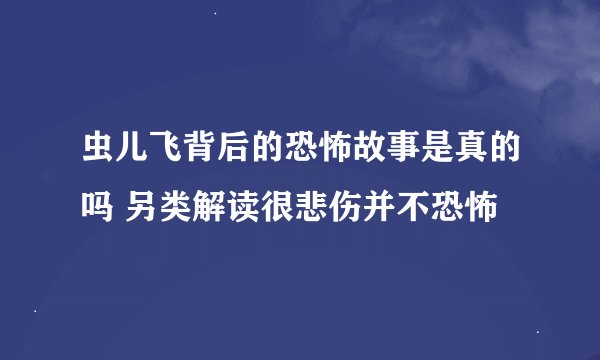 虫儿飞背后的恐怖故事是真的吗 另类解读很悲伤并不恐怖