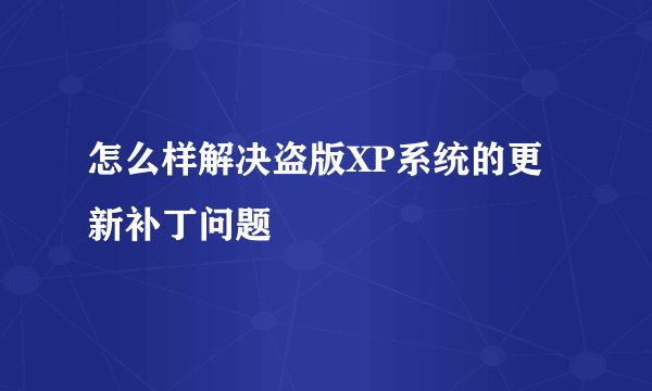 怎么样解决盗版XP系统的更新补丁问题