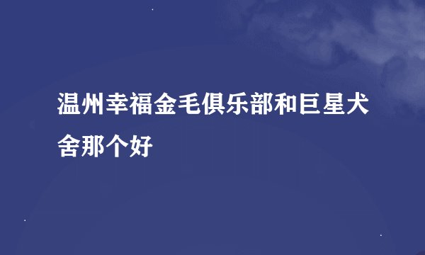 温州幸福金毛俱乐部和巨星犬舍那个好