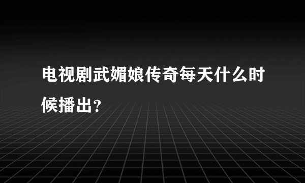电视剧武媚娘传奇每天什么时候播出？