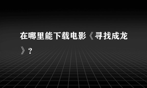 在哪里能下载电影《寻找成龙》？