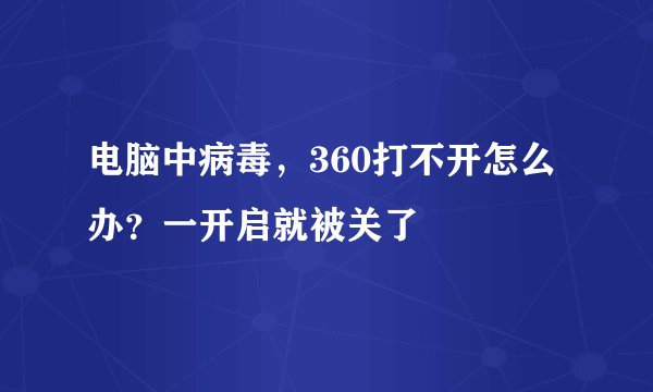 电脑中病毒，360打不开怎么办？一开启就被关了