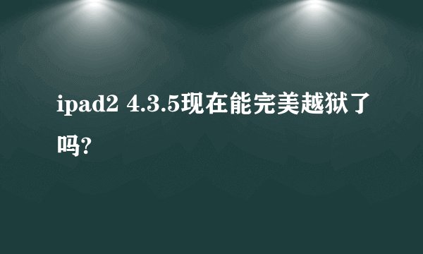 ipad2 4.3.5现在能完美越狱了吗?