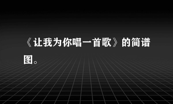 《让我为你唱一首歌》的简谱图。