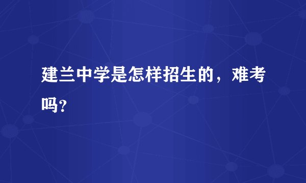 建兰中学是怎样招生的，难考吗？