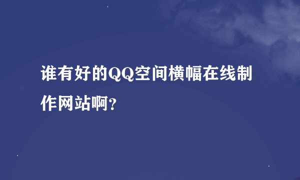 谁有好的QQ空间横幅在线制作网站啊？