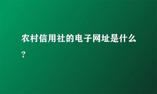 农村信用社的电子网址是什么？