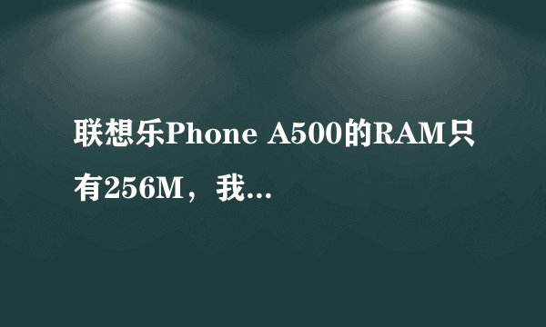 联想乐Phone A500的RAM只有256M，我看现在很多手机都为512M，那么A500运行一些软件流畅不？如手机游戏