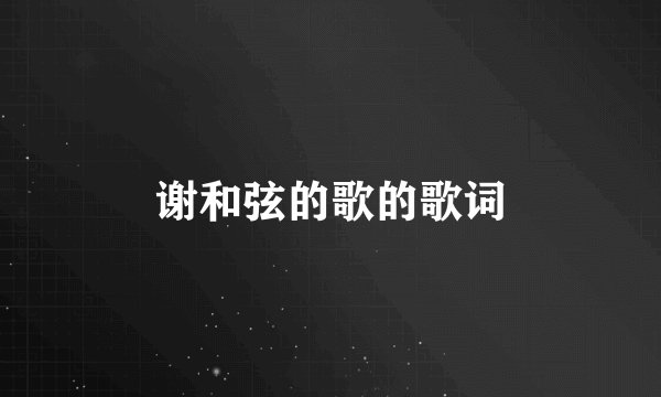 谢和弦的歌的歌词