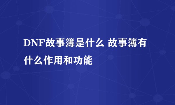 DNF故事簿是什么 故事簿有什么作用和功能