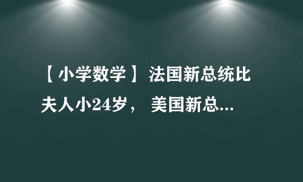 【小学数学】 法国新总统比夫人小24岁， 美国新总统比夫人大24岁， 法国新总统比美国新总统小32
