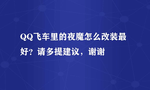 QQ飞车里的夜魔怎么改装最好？请多提建议，谢谢